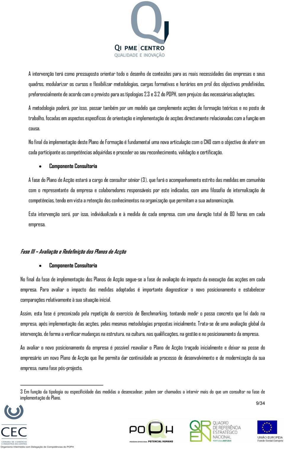 A metodologia poderá, por isso, passar também por um modelo que complemente acções de formação teóricas e no posto de trabalho, focadas em aspectos específicos de orientação e implementação de acções