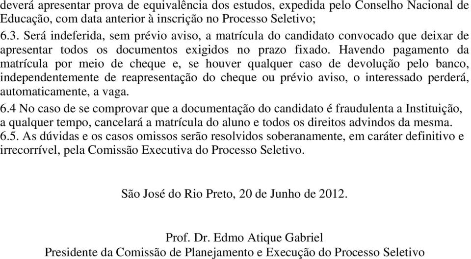 Havendo pagamento da matrícula por meio de cheque e, se houver qualquer caso de devolução pelo banco, independentemente de reapresentação do cheque ou prévio aviso, o interessado perderá,