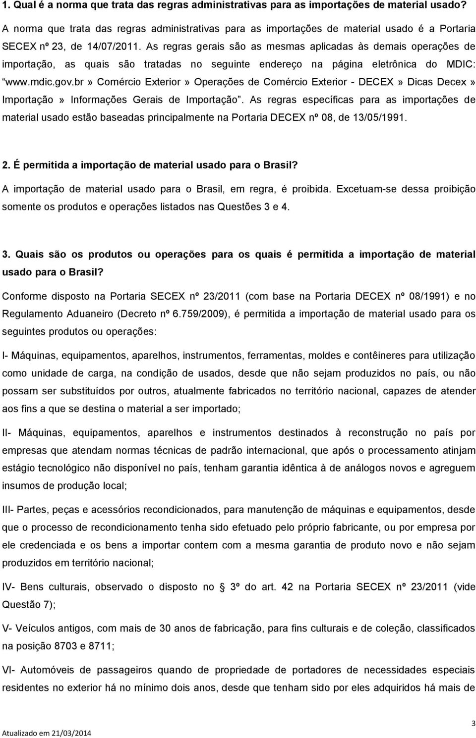 As regras gerais são as mesmas aplicadas às demais operações de importação, as quais são tratadas no seguinte endereço na página eletrônica do MDIC: www.mdic.gov.