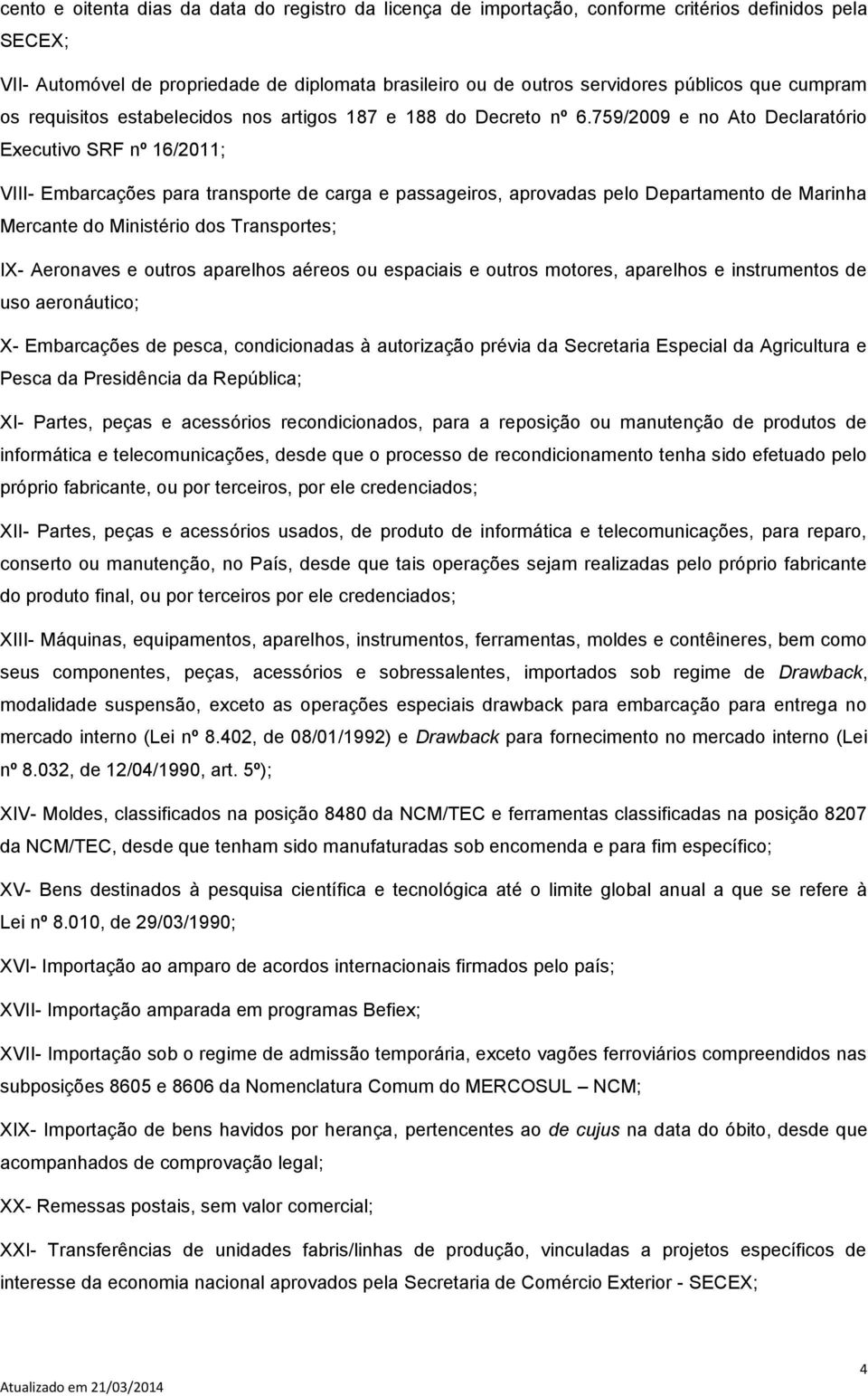 759/2009 e no Ato Declaratório Executivo SRF nº 16/2011; VIII- Embarcações para transporte de carga e passageiros, aprovadas pelo Departamento de Marinha Mercante do Ministério dos Transportes; IX-