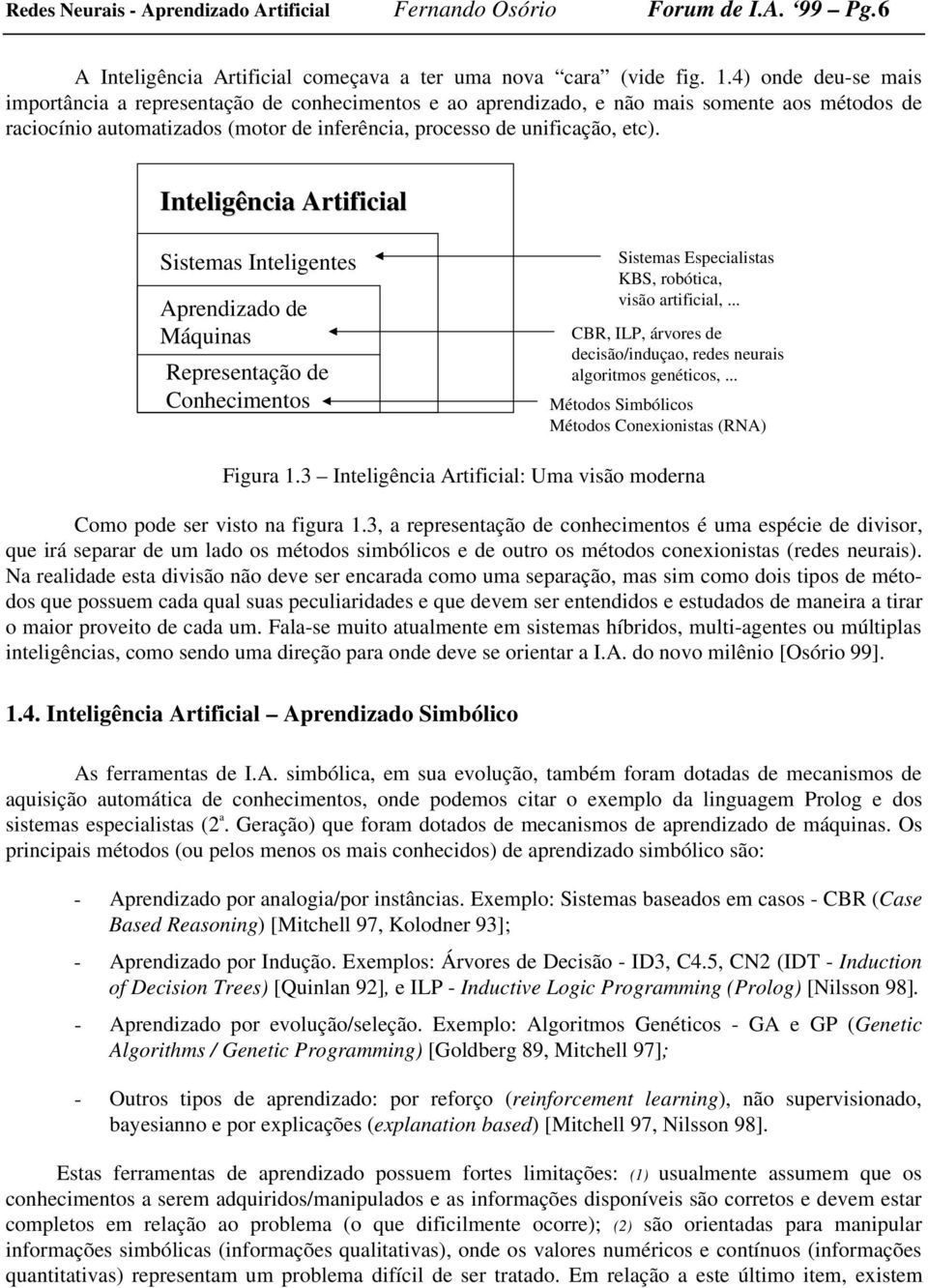 Inteligência rtificial Sistemas Inteligentes prendizado de Máquinas Representação de Conhecimentos Sistemas Especialistas KS, robótica, visão artificial,.