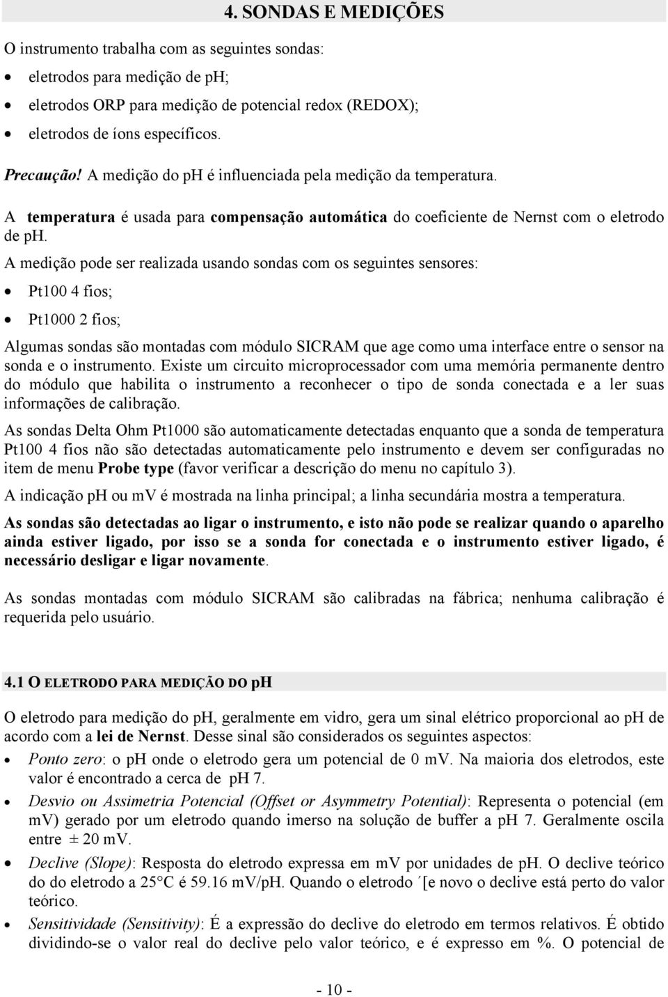 A medição pode ser realizada usando sondas com os seguintes sensores: Pt100 4 fios; Pt1000 2 fios; Algumas sondas são montadas com módulo SICRAM que age como uma interface entre o sensor na sonda e o