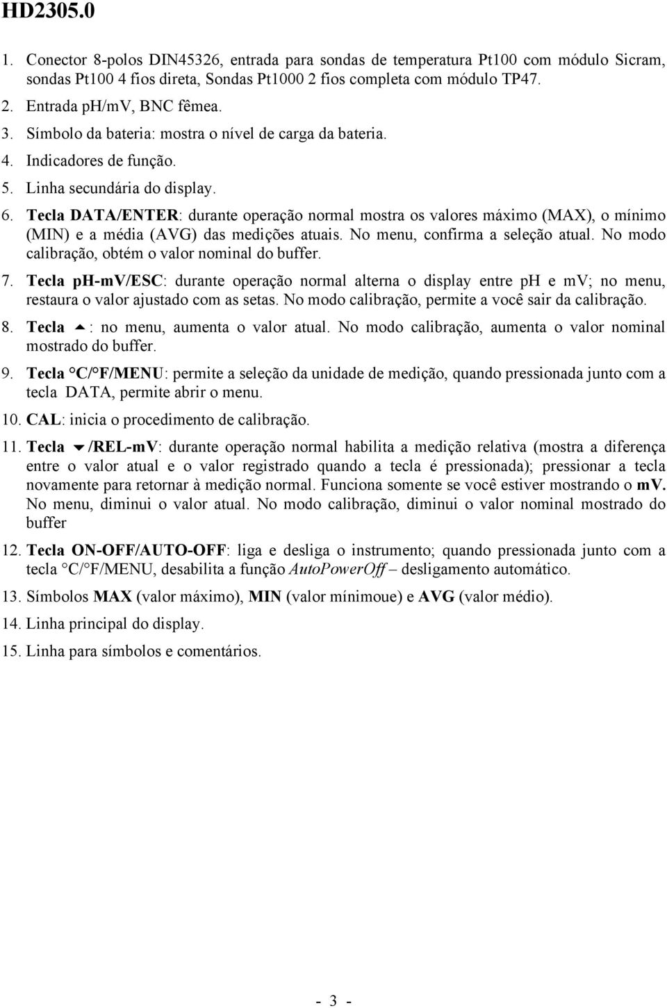 Tecla DATA/ENTER: durante operação normal mostra os valores máximo (MAX), o mínimo (MIN) e a média (AVG) das medições atuais. No menu, confirma a seleção atual.