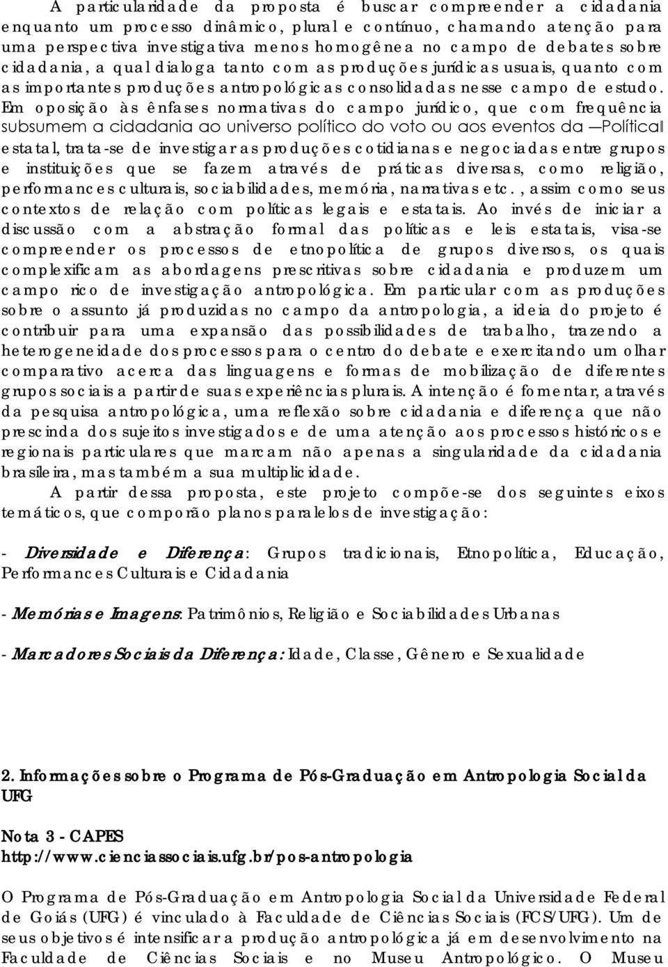 Em oposição às ênfases normativas do campo jurídico, que com frequência subsumem a cidadania ao universo político do voto ou aos eventos da Política estatal, trata-se de investigar as produções