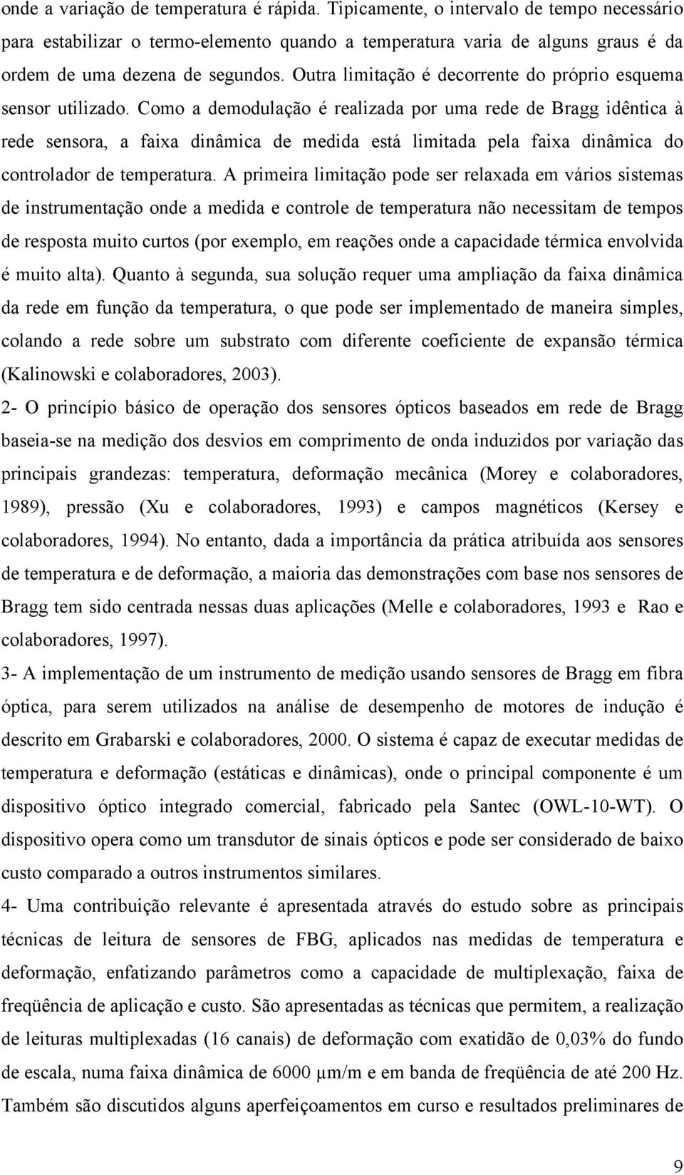 Como a demodulação é realizada por uma rede de Bragg idêntica à rede sensora, a faixa dinâmica de medida está limitada pela faixa dinâmica do controlador de temperatura.