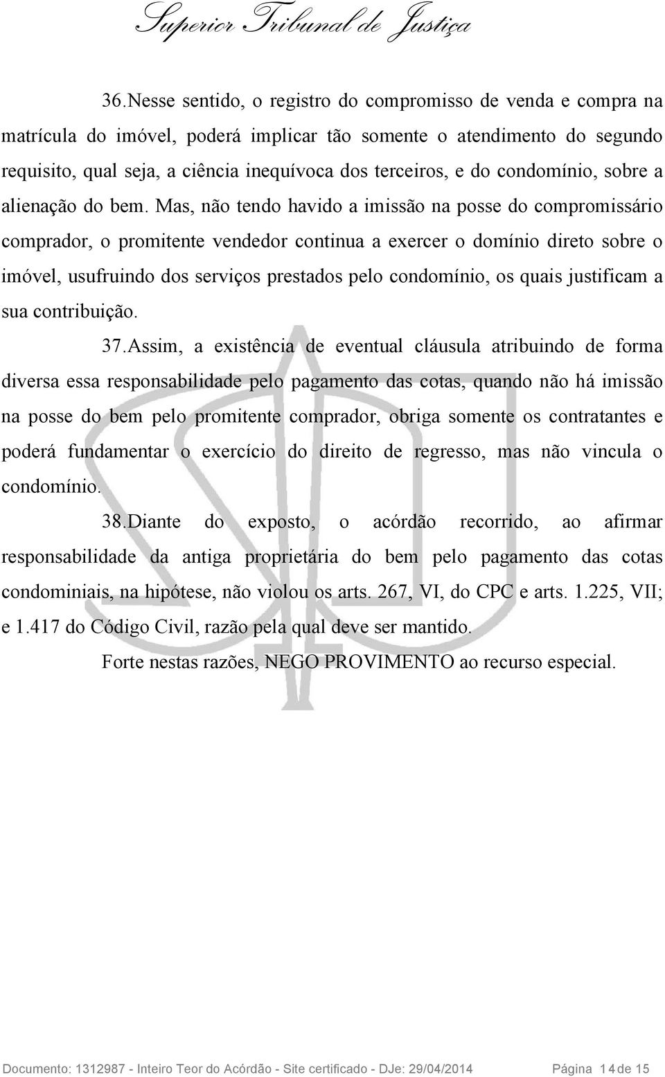 Mas, não tendo havido a imissão na posse do compromissário comprador, o promitente vendedor continua a exercer o domínio direto sobre o imóvel, usufruindo dos serviços prestados pelo condomínio, os