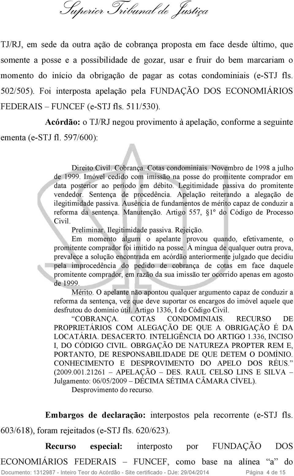 Acórdão: o TJ/RJ negou provimento à apelação, conforme a seguinte ementa (e-stj fl. 597/600): Direito Civil. Cobrança. Cotas condominiais. Novembro de 1998 a julho de 1999.