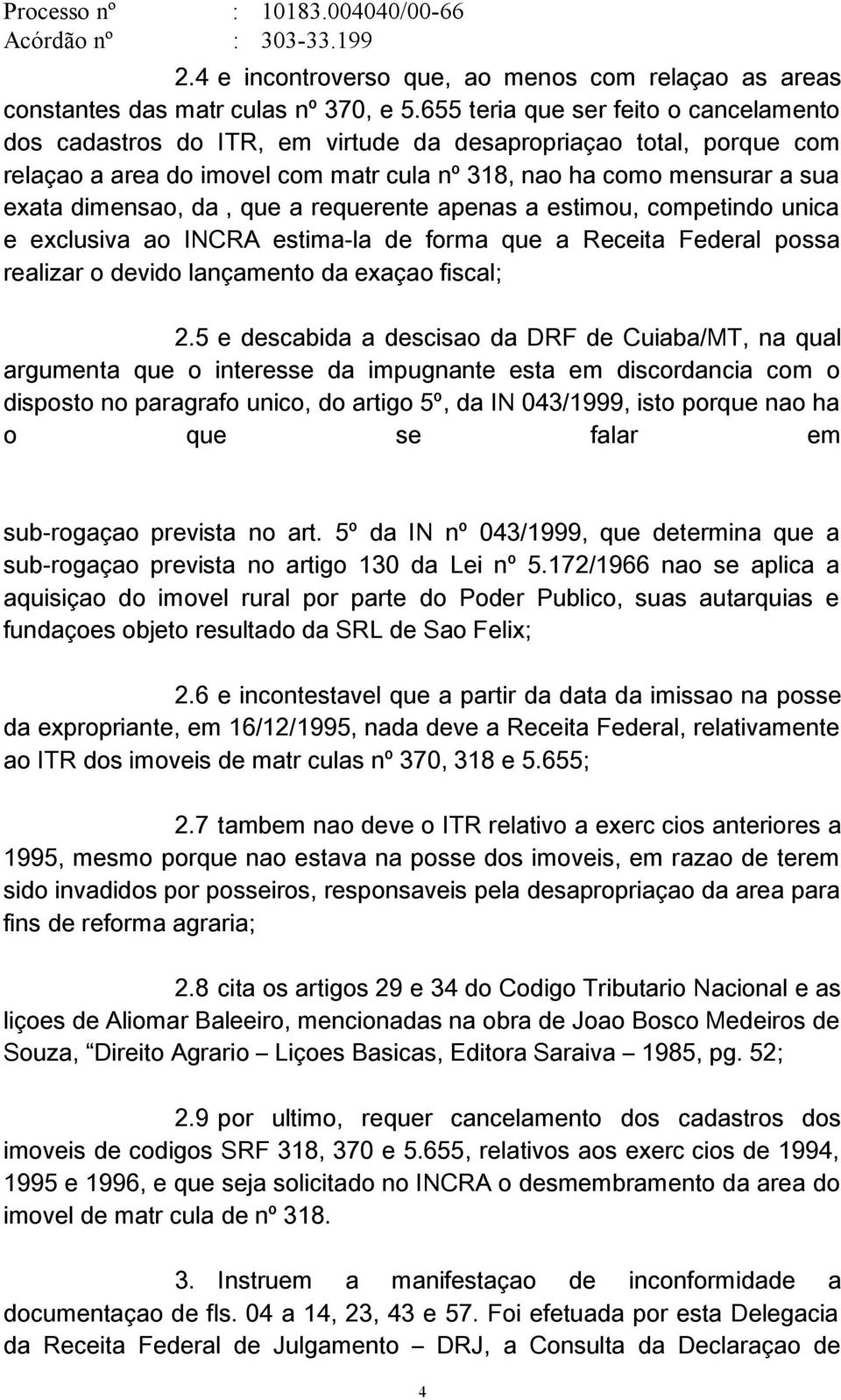 daí, que a requerente apenas a estimou, competindo única e exclusiva ao INCRA estimá-la de forma que a Receita Federal possa realizar o devido lançamento da exação fiscal; 2.