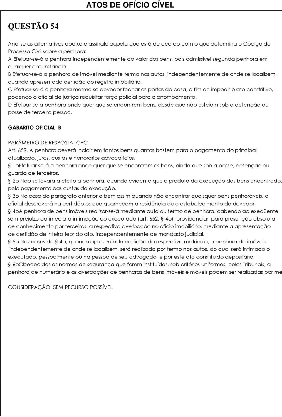 B Efetuar-se-á a penhora de imóvel mediante termo nos autos, independentemente de onde se localizem, quando apresentada certidão do registro imobiliário.