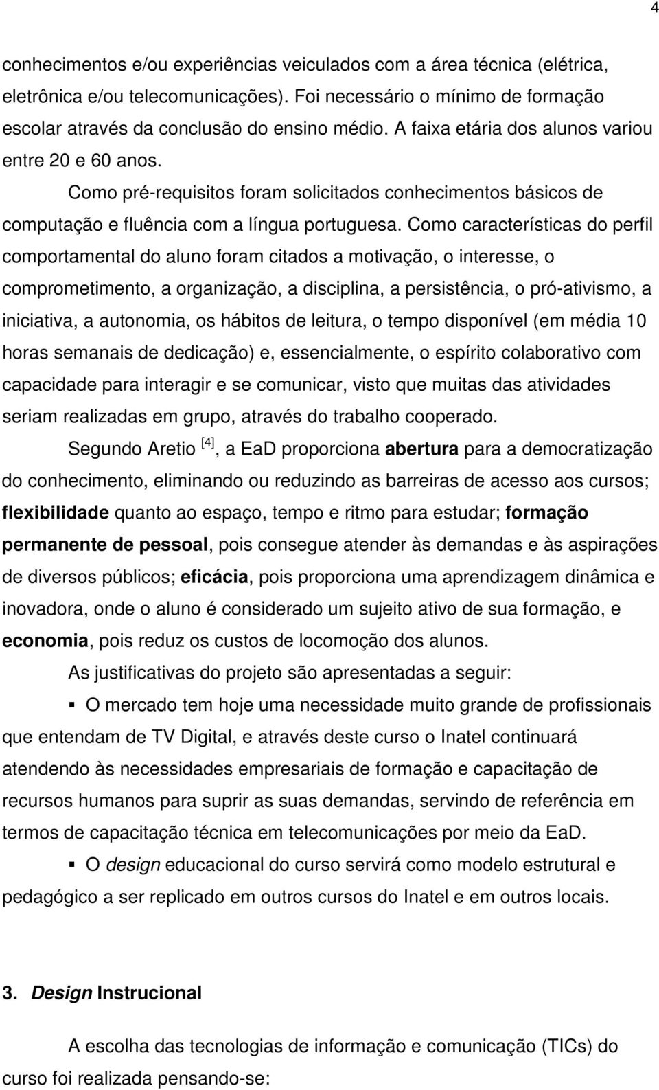 Como características do perfil comportamental do aluno foram citados a motivação, o interesse, o comprometimento, a organização, a disciplina, a persistência, o pró-ativismo, a iniciativa, a