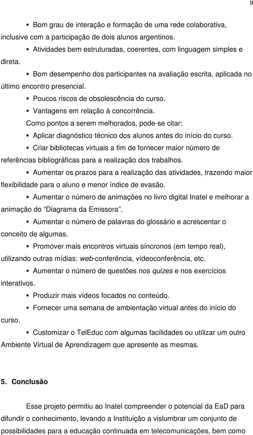 Como pontos a serem melhorados, pode-se citar: Aplicar diagnóstico técnico dos alunos antes do início do curso.