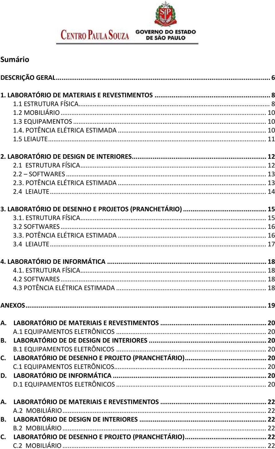 LABORATÓRIO DE DESENHO E PROJETOS (PRANCHETÁRIO)... 15 3.1. ESTRUTURA FÍSICA... 15 3.2 SOFTWARES... 16 3.3. POTÊNCIA ELÉTRICA ESTIMADA... 16 3.4 LEIAUTE... 17 4. LABORATÓRIO DE INFORMÁTICA... 18 4.