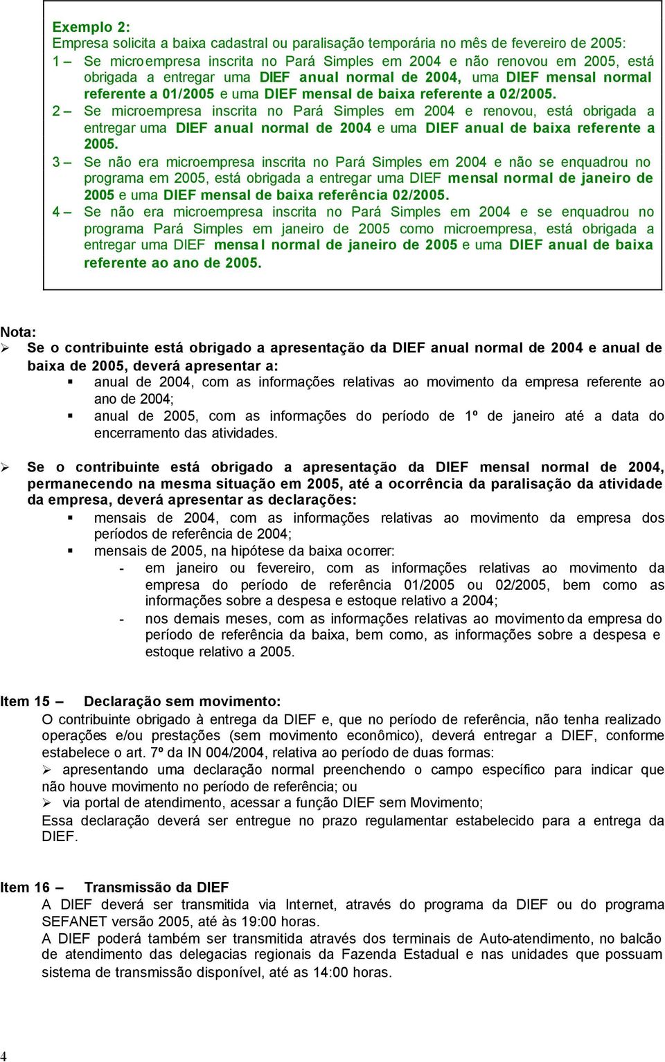 2 Se microempresa inscrita no Pará Simples em 2004 e renovou, está obrigada a entregar uma DIEF anual normal de 2004 e uma DIEF anual de baixa referente a 2005.