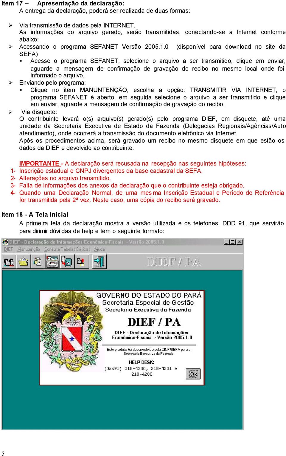 0 (disponível para download no site da SEFA) Acesse o programa SEFANET, selecione o arquivo a ser transmitido, clique em enviar, aguarde a mensagem de confirmação de gravação do recibo no mesmo local