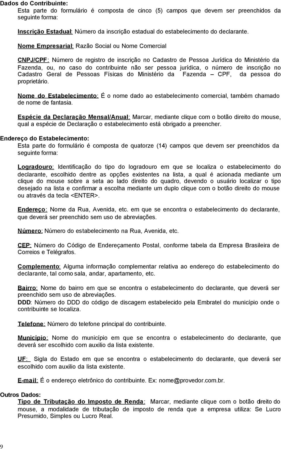 Nome Empresarial: Razão Social ou Nome Comercial CNPJ/CPF: Número de registro de inscrição no Cadastro de Pessoa Jurídica do Ministério da Fazenda, ou, no caso do contribuinte não ser pessoa