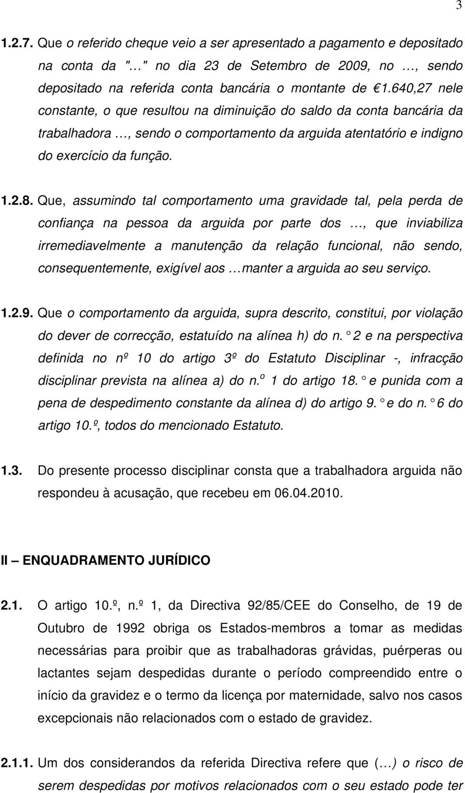 Que, assumindo tal comportamento uma gravidade tal, pela perda de confiança na pessoa da arguida por parte dos, que inviabiliza irremediavelmente a manutenção da relação funcional, não sendo,