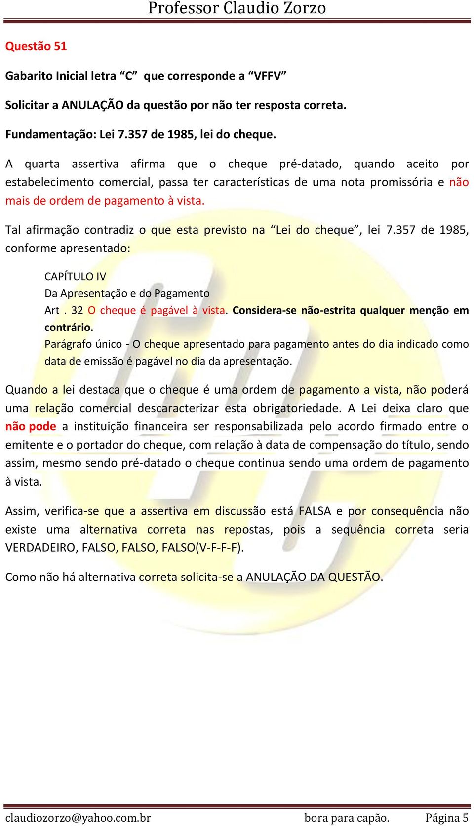 Tal afirmação contradiz o que esta previsto na Lei do cheque, lei 7.357 de 1985, conforme apresentado: CAPÍTULO IV Da Apresentação e do Pagamento Art. 32 O cheque é pagável à vista.