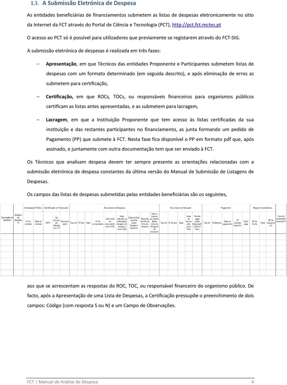 A submissão eletrónica de despesas é realizada em três fases: Apresentação, em que Técnicos das entidades Proponente e Participantes submetem listas de despesas com um formato determinado (em seguida