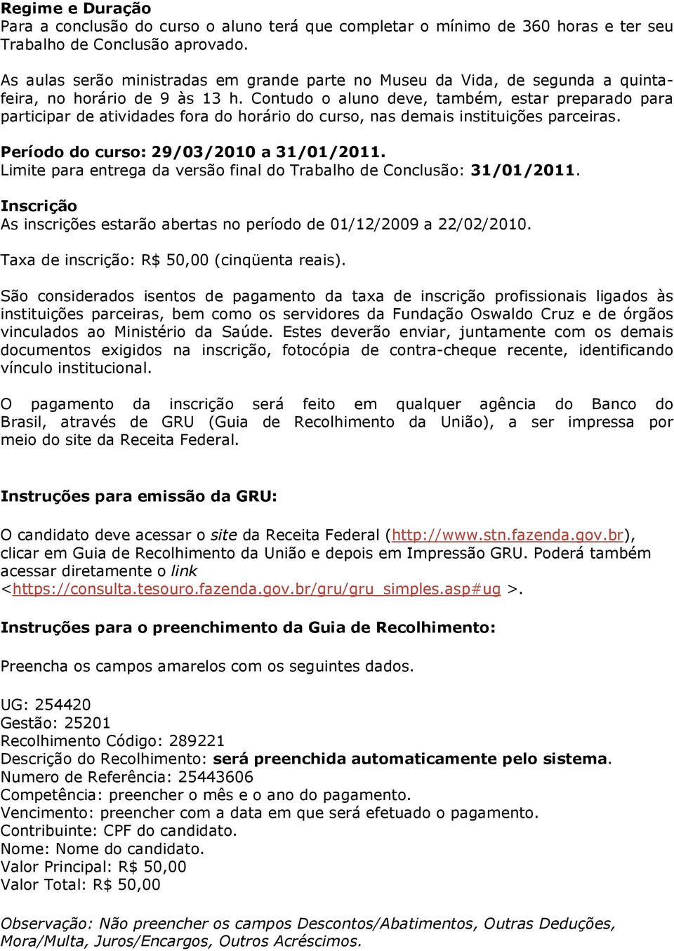 Contudo o aluno deve, também, estar preparado para participar de atividades fora do horário do curso, nas demais instituições parceiras. Período do curso: 29/03/2010 a 31/01/2011.