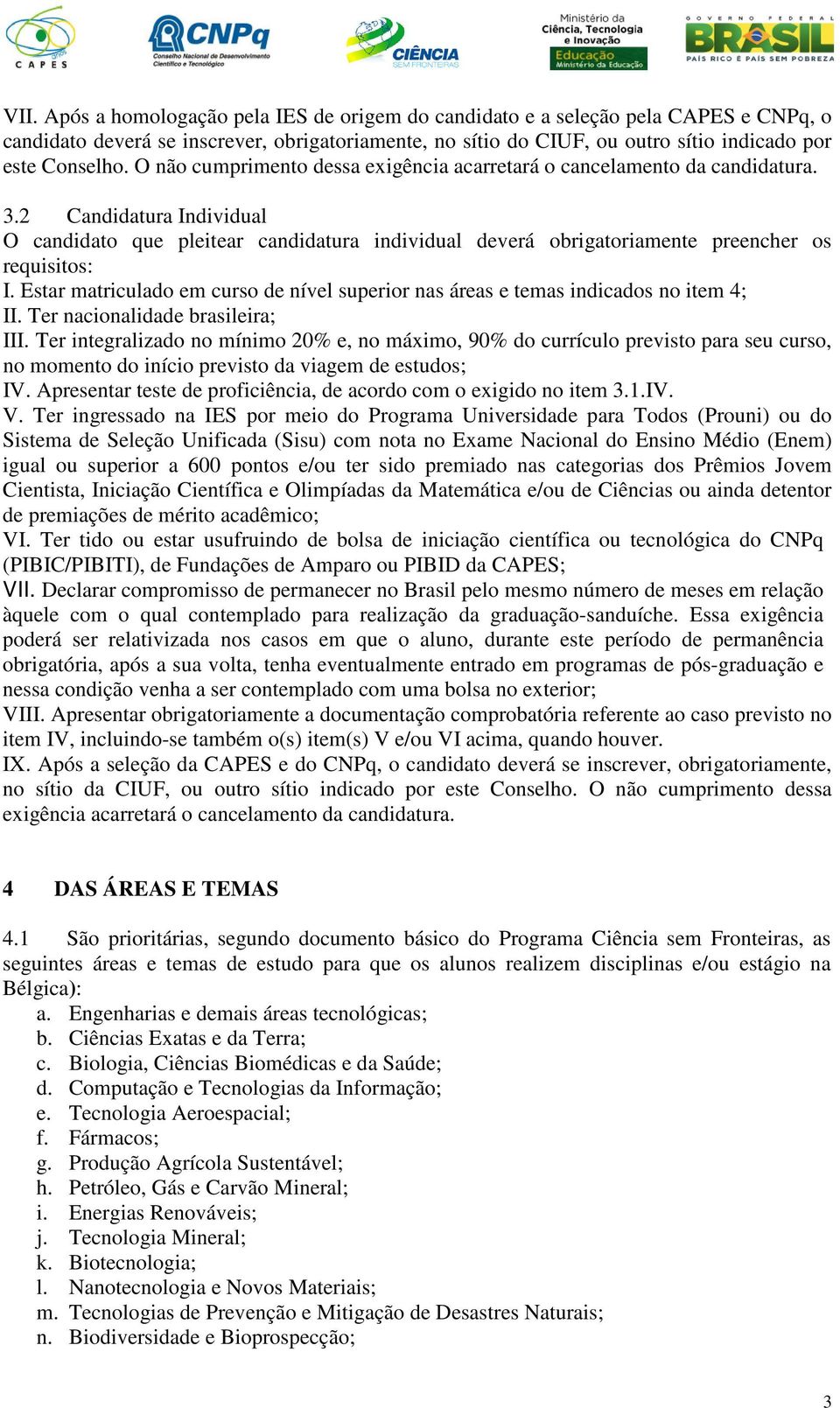 2 Candidatura Individual O candidato que pleitear candidatura individual deverá obrigatoriamente preencher os requisitos: I.