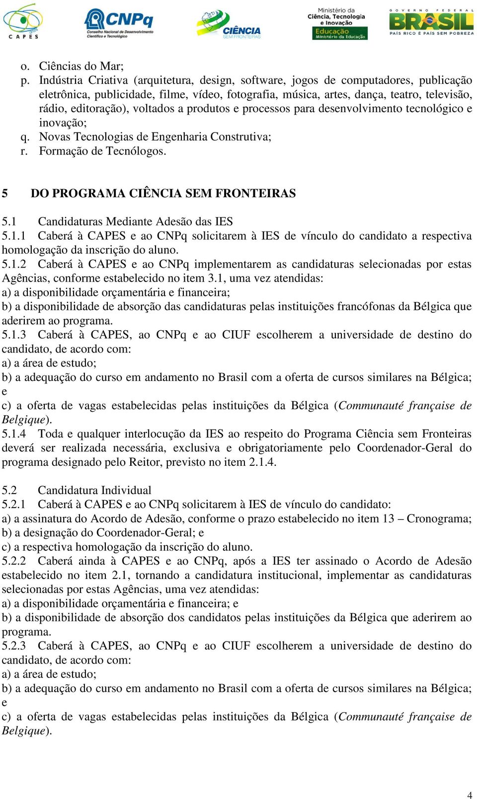 voltados a produtos e processos para desenvolvimento tecnológico e inovação; q. Novas Tecnologias de Engenharia Construtiva; r. Formação de Tecnólogos. 5 DO PROGRAMA CIÊNCIA SEM FRONTEIRAS 5.