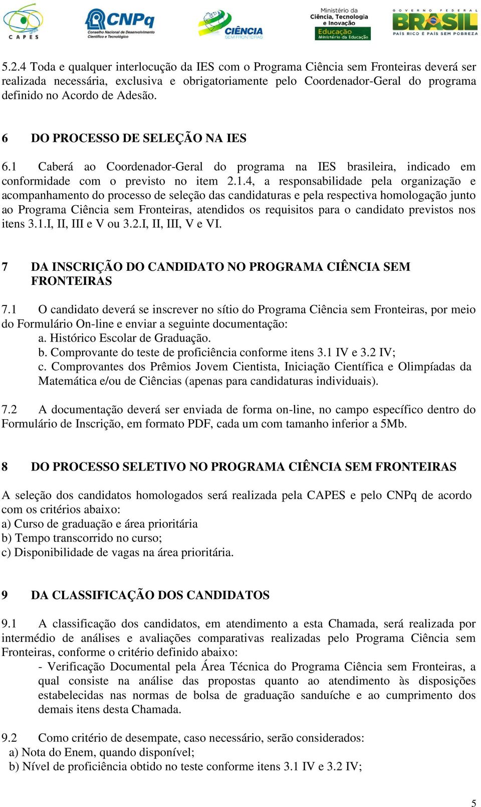 Caberá ao Coordenador-Geral do programa na IES brasileira, indicado em conformidade com o previsto no item 2.1.