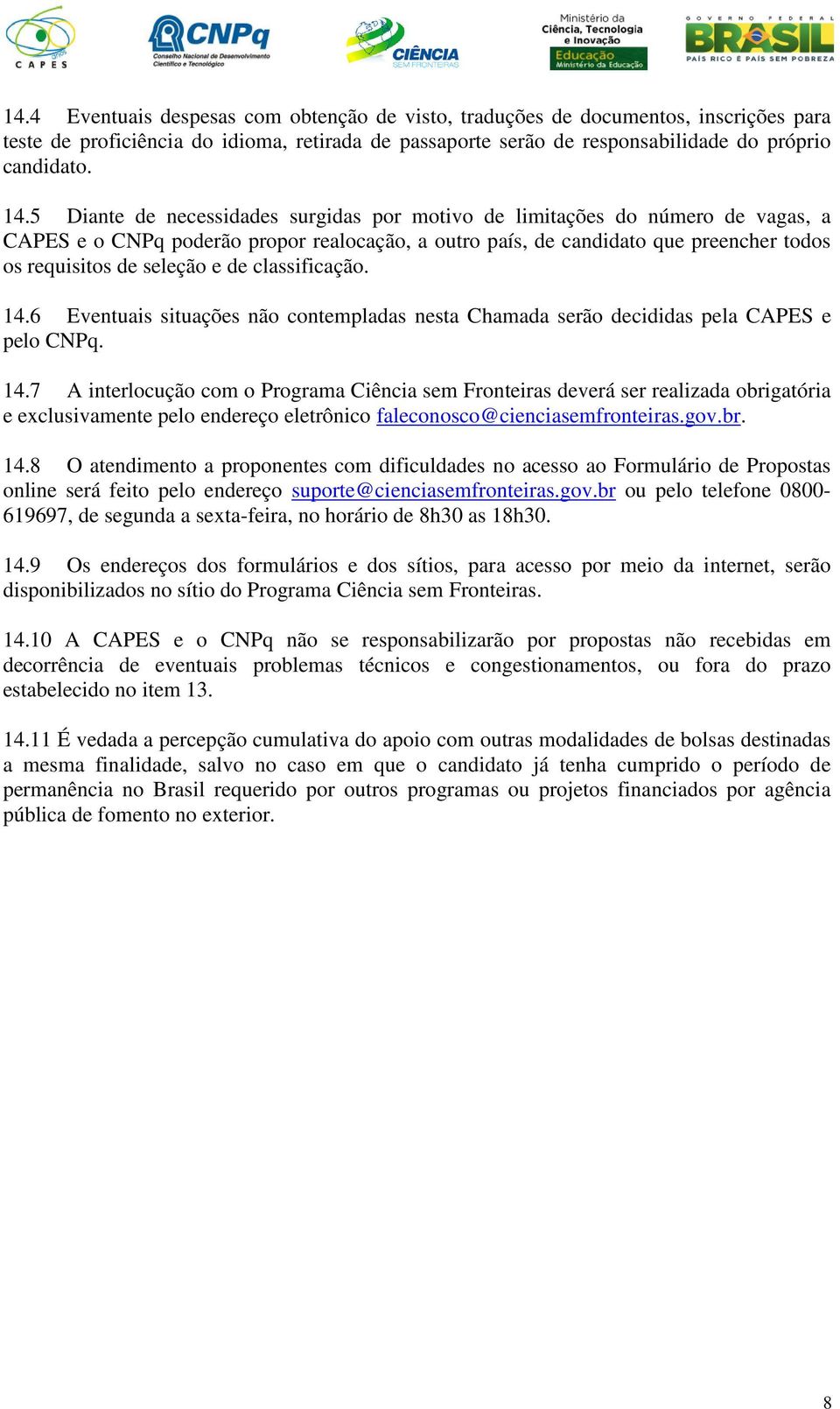 classificação. 14.6 Eventuais situações não contempladas nesta Chamada serão decididas pela CAPES e pelo CNPq. 14.7 A interlocução com o Programa Ciência sem Fronteiras deverá ser realizada obrigatória e exclusivamente pelo endereço eletrônico faleconosco@cienciasemfronteiras.