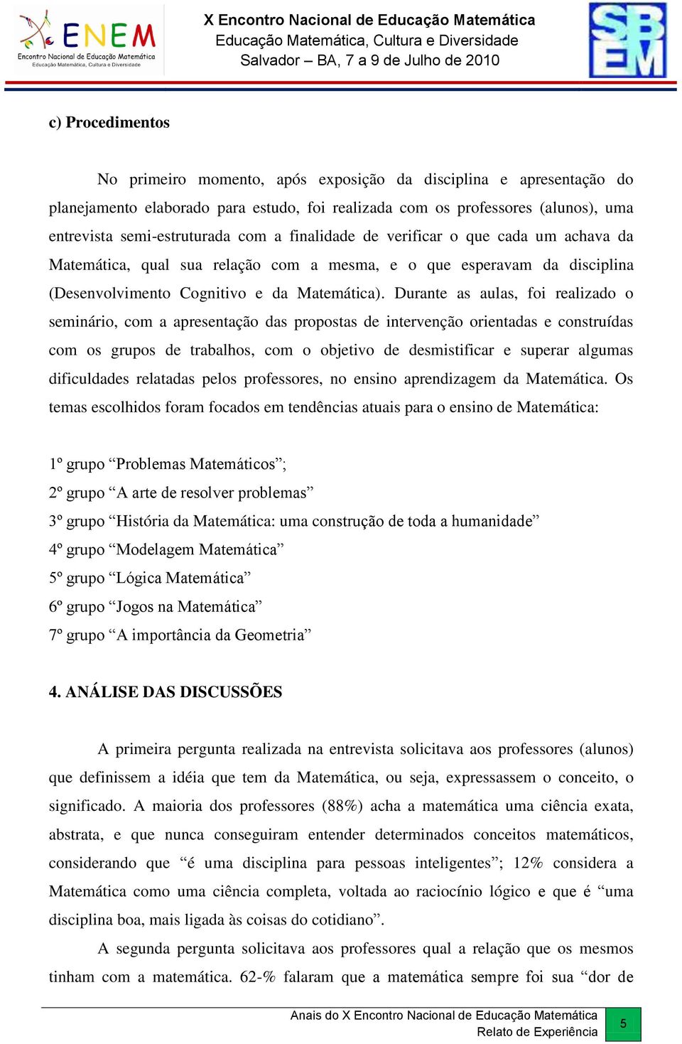 Durante as aulas, foi realizado o seminário, com a apresentação das propostas de intervenção orientadas e construídas com os grupos de trabalhos, com o objetivo de desmistificar e superar algumas