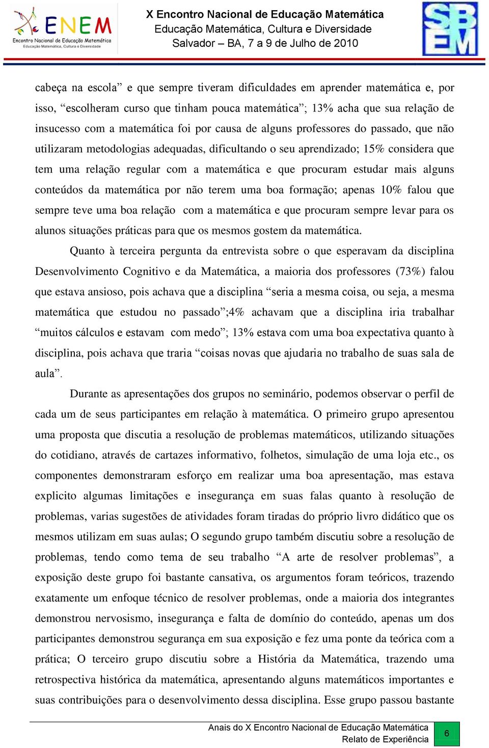 mais alguns conteúdos da matemática por não terem uma boa formação; apenas 10% falou que sempre teve uma boa relação com a matemática e que procuram sempre levar para os alunos situações práticas