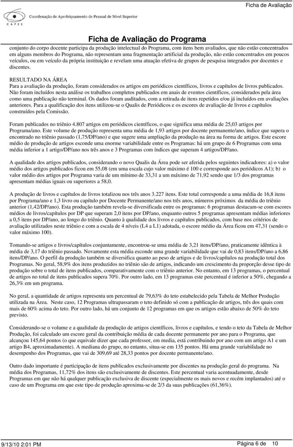 RESULTADO NA ÁREA Para a avaliação da produção, foram considerados os artigos em periódicos científicos, livros e capítulos de livros publicados.