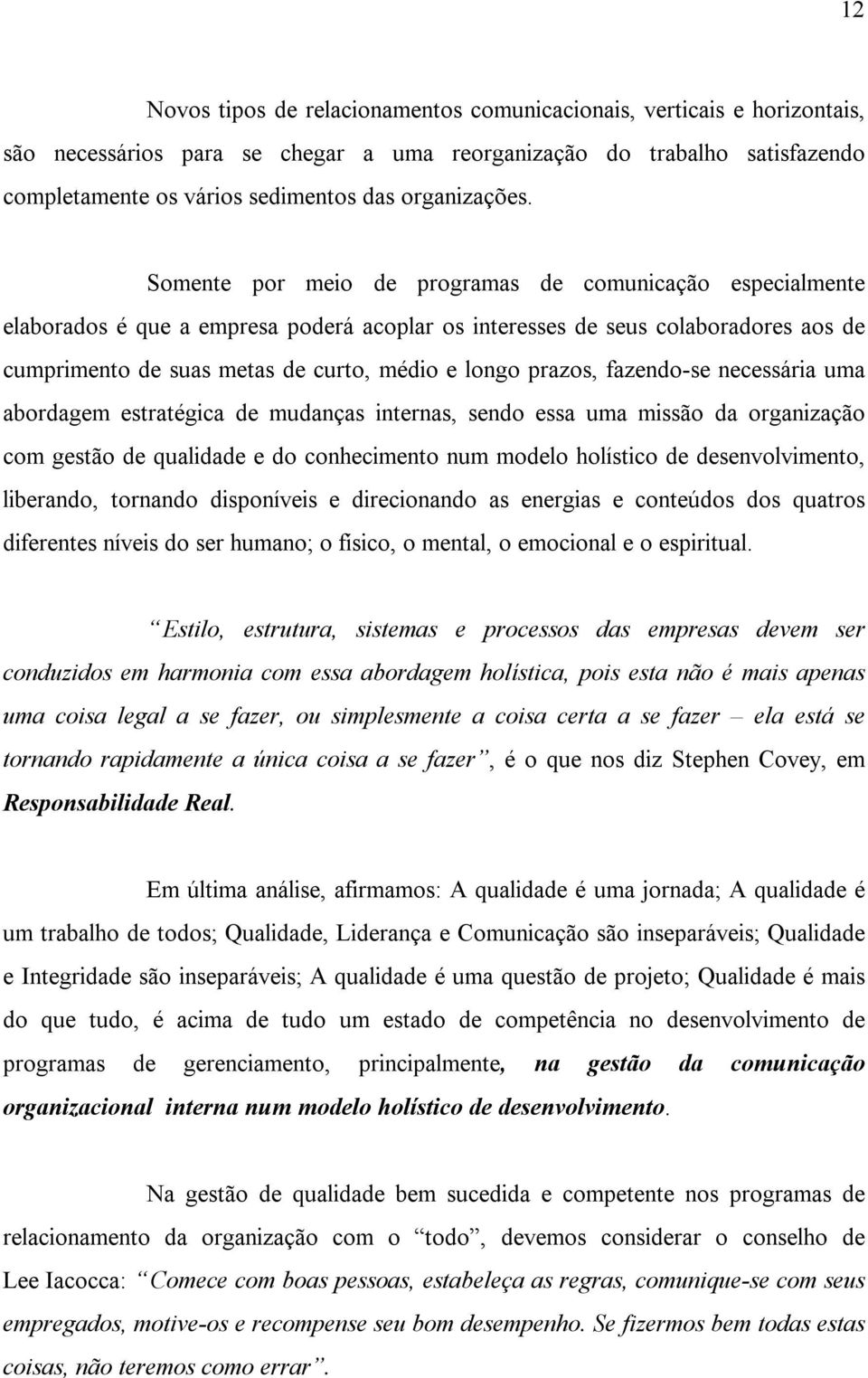 Somente por meio de programas de comunicação especialmente elaborados é que a empresa poderá acoplar os interesses de seus colaboradores aos de cumprimento de suas metas de curto, médio e longo