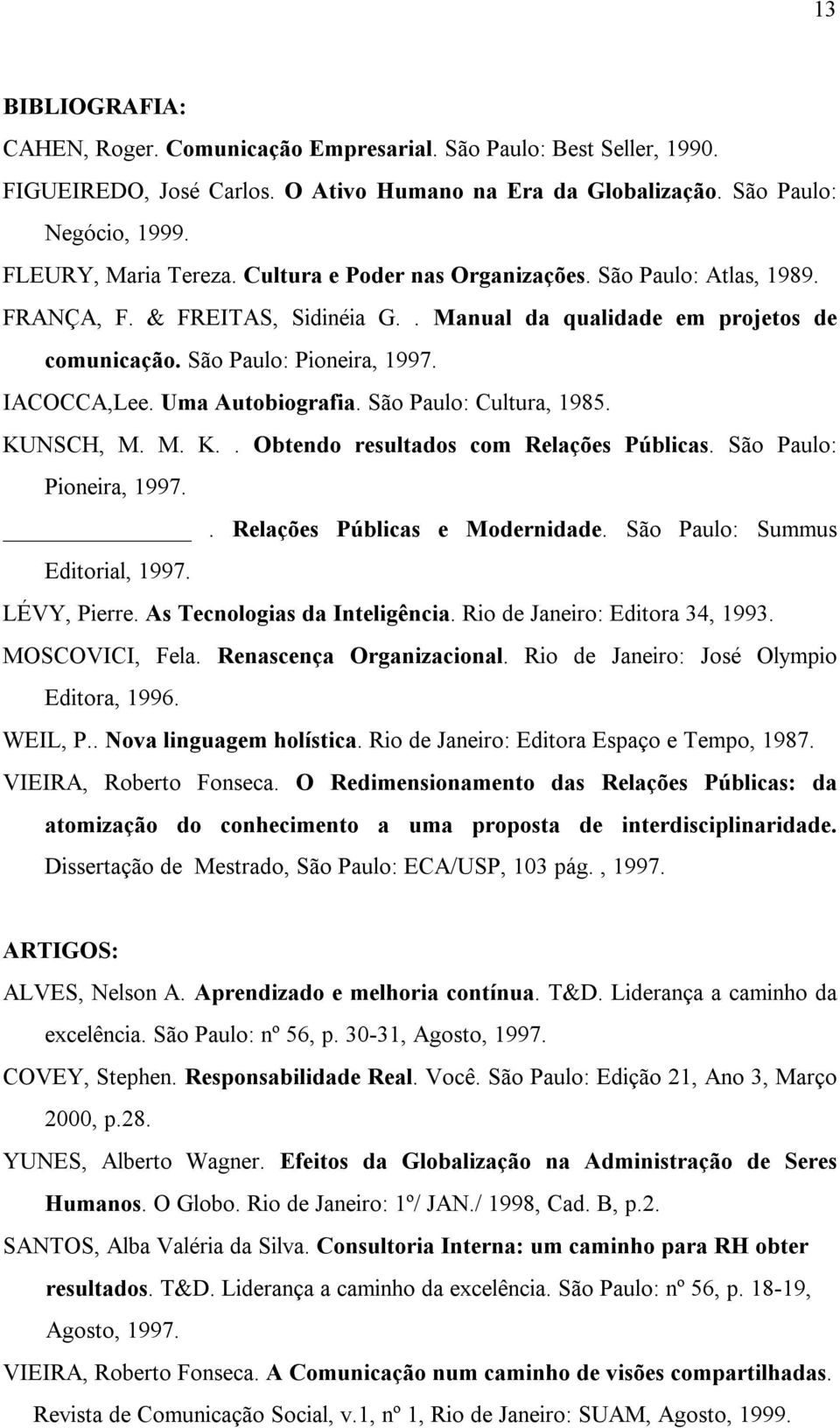 São Paulo: Cultura, 1985. KUNSCH, M. M. K.. Obtendo resultados com Relações Públicas. São Paulo: Pioneira, 1997.. Relações Públicas e Modernidade. São Paulo: Summus Editorial, 1997. LÉVY, Pierre.