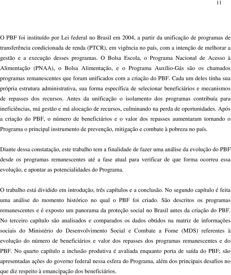 O Bolsa Escola, o Programa Nacional de Acesso à Alimentação (PNAA), o Bolsa Alimentação, e o Programa Auxílio-Gás são os chamados programas remanescentes que foram unificados com a criação do PBF.