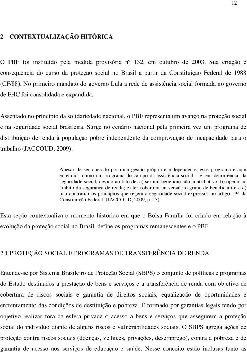 No primeiro mandato do governo Lula a rede de assistência social formada no governo de FHC foi consolidada e expandida.