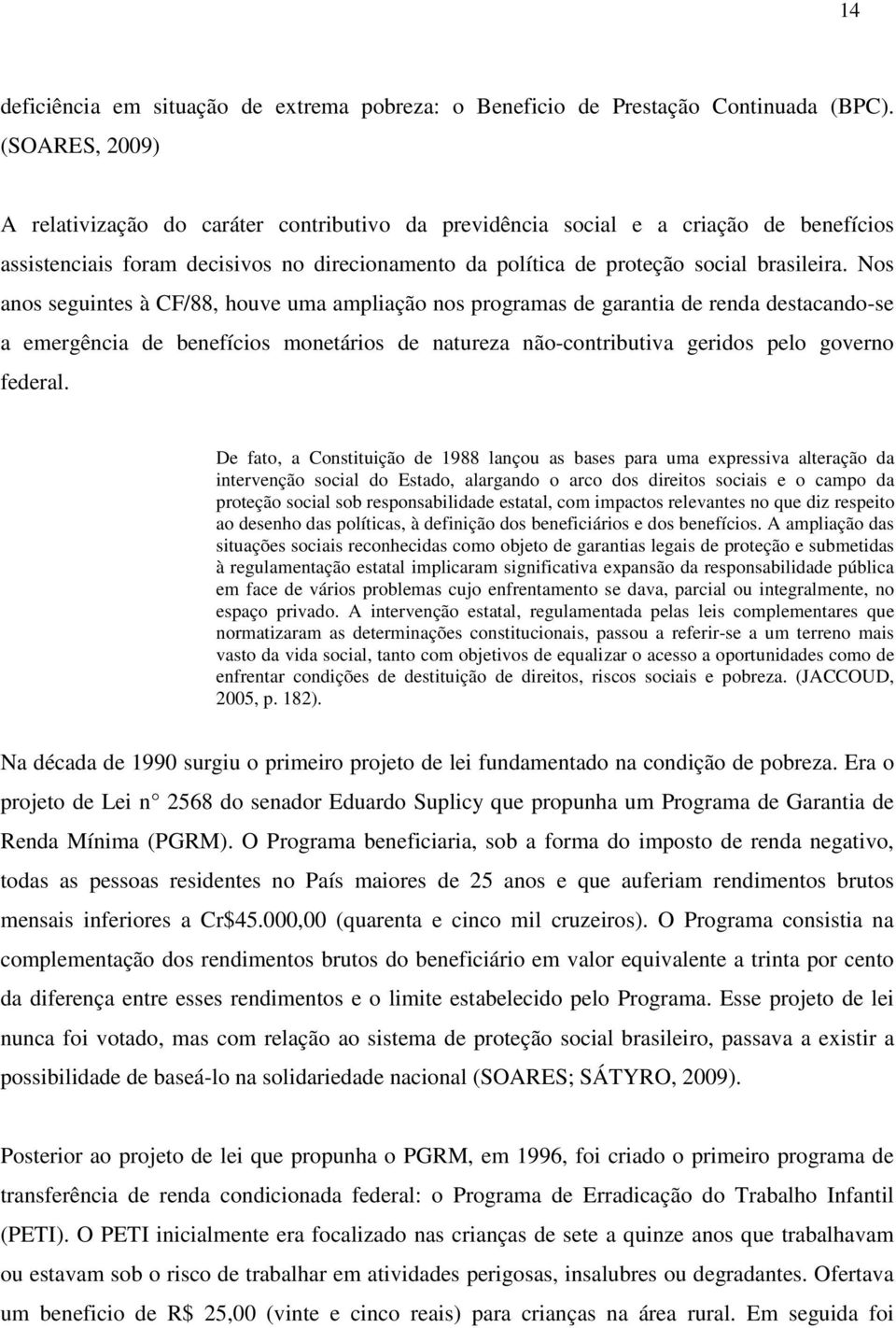 Nos anos seguintes à CF/88, houve uma ampliação nos programas de garantia de renda destacando-se a emergência de benefícios monetários de natureza não-contributiva geridos pelo governo federal.