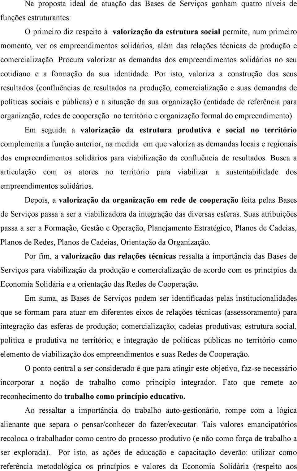 Por isto, valoriza a construção dos seus resultados (confluências de resultados na produção, comercialização e suas demandas de políticas sociais e públicas) e a situação da sua organização (entidade