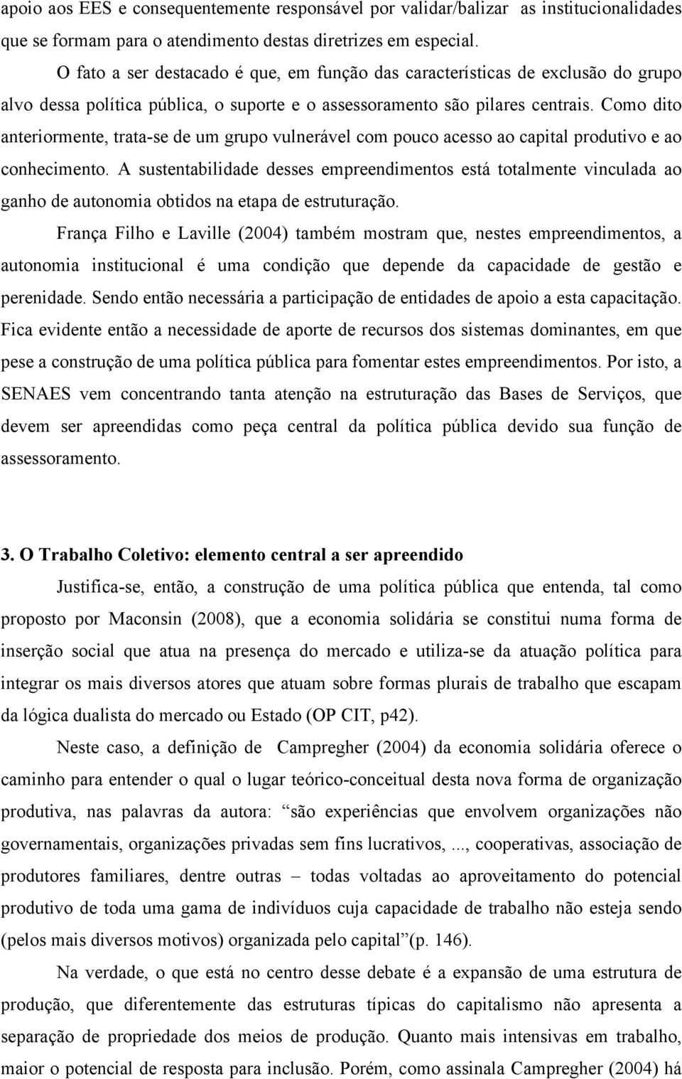 Como dito anteriormente, trata-se de um grupo vulnerável com pouco acesso ao capital produtivo e ao conhecimento.