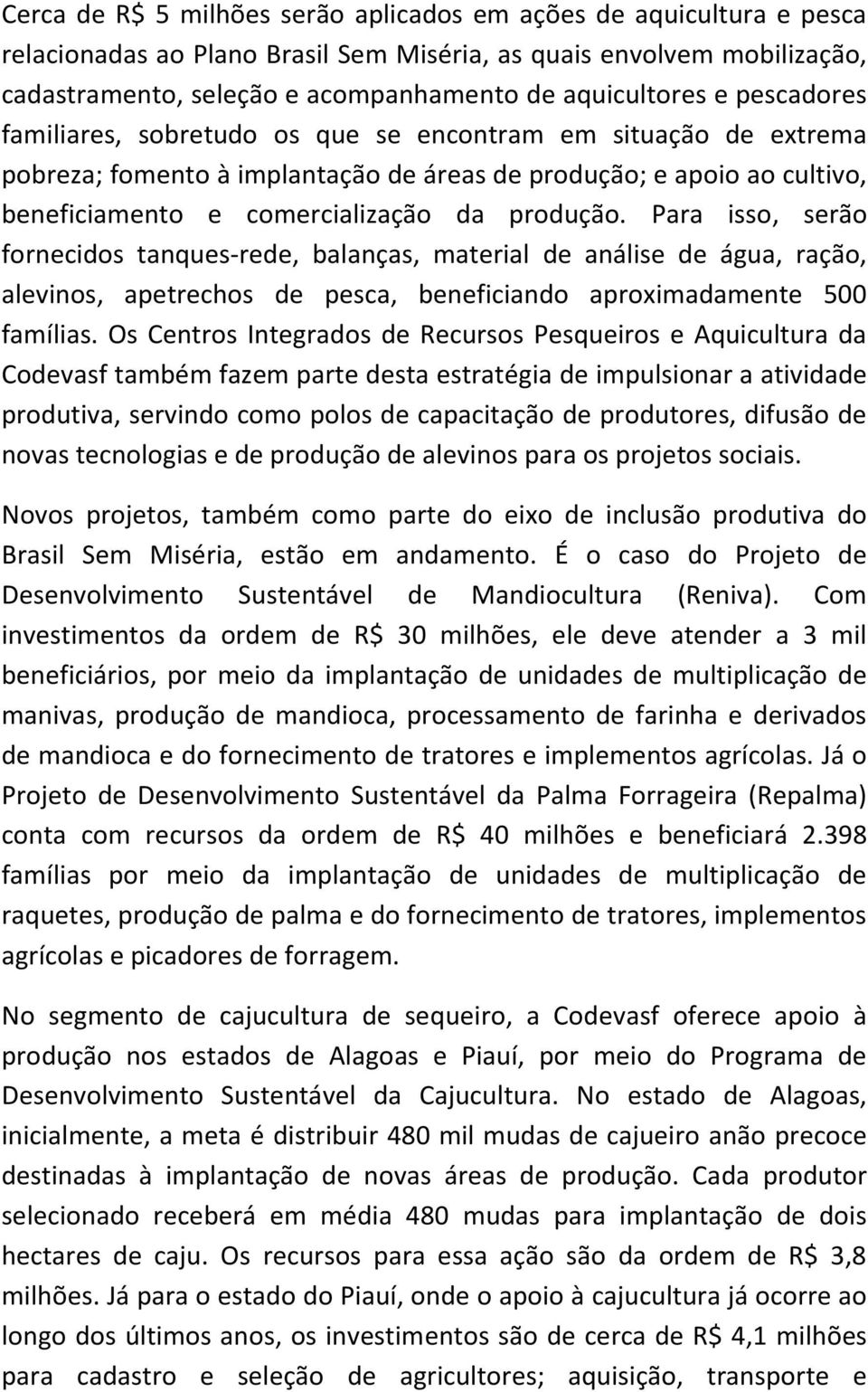 Para isso, serão fornecidos tanques-rede, balanças, material de análise de água, ração, alevinos, apetrechos de pesca, beneficiando aproximadamente 500 famílias.