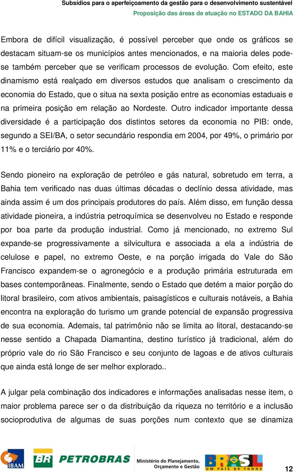 Com efeito, este dinamismo está realçado em diversos estudos que analisam o crescimento da economia do Estado, que o situa na sexta posição entre as economias estaduais e na primeira posição em