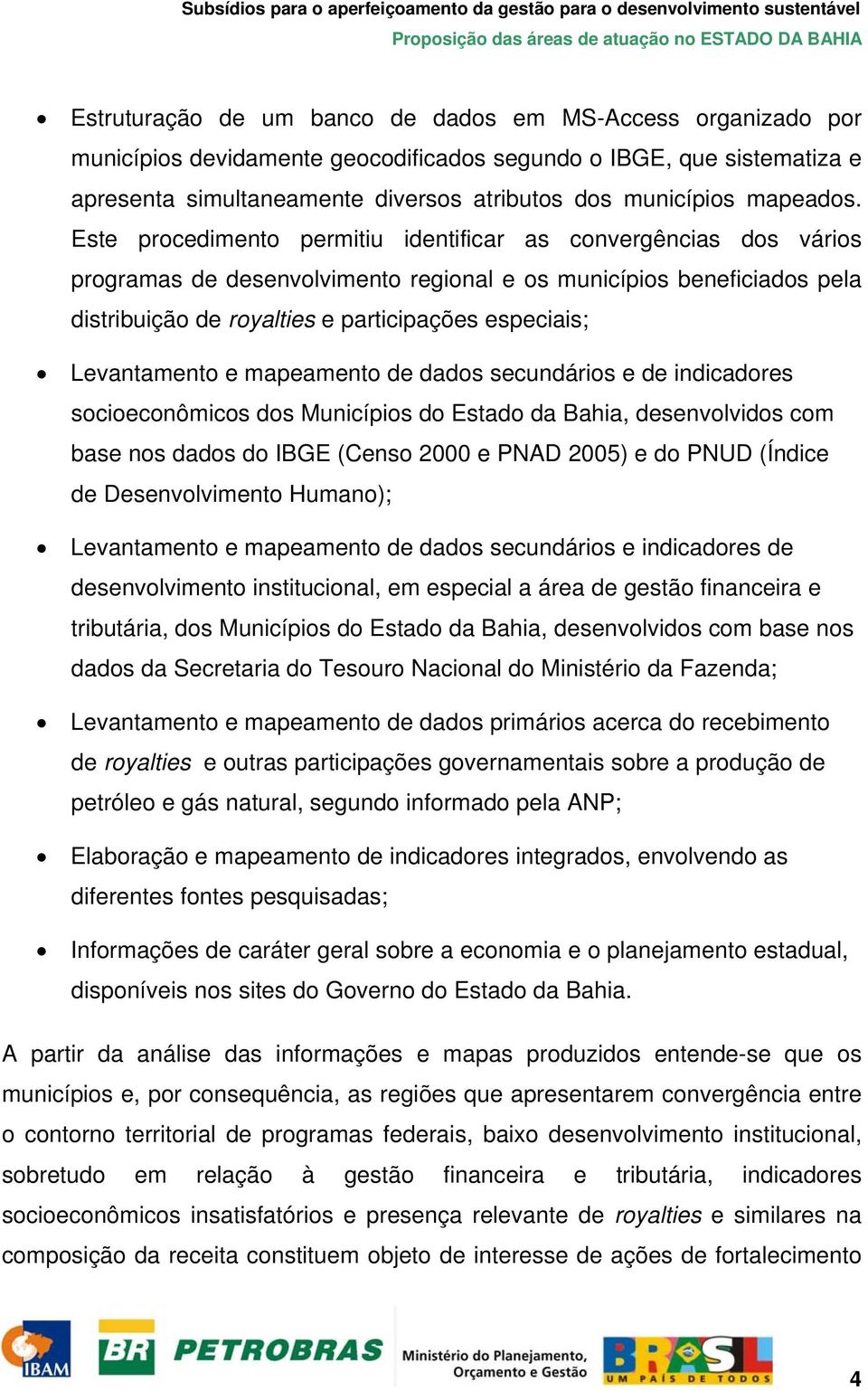 Este procedimento permitiu identificar as convergências dos vários programas de desenvolvimento regional e os municípios beneficiados pela distribuição de royalties e participações especiais;