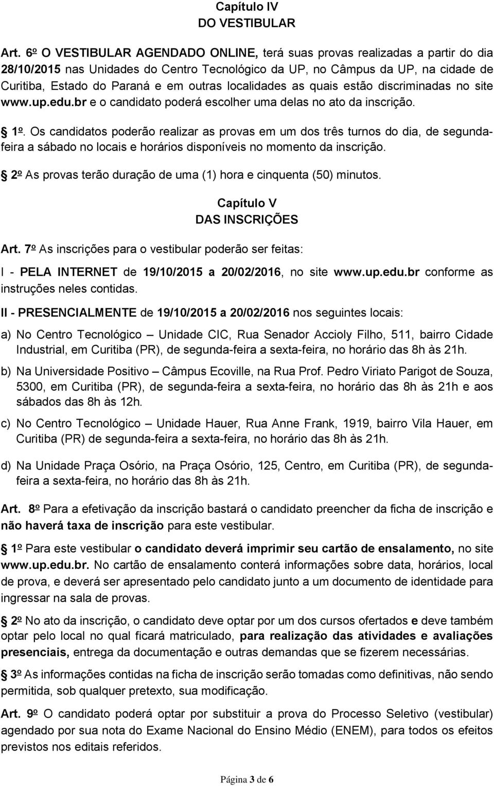 localidades as quais estão discriminadas no site www.up.edu.br e o candidato poderá escolher uma delas no ato da inscrição. 1 o.