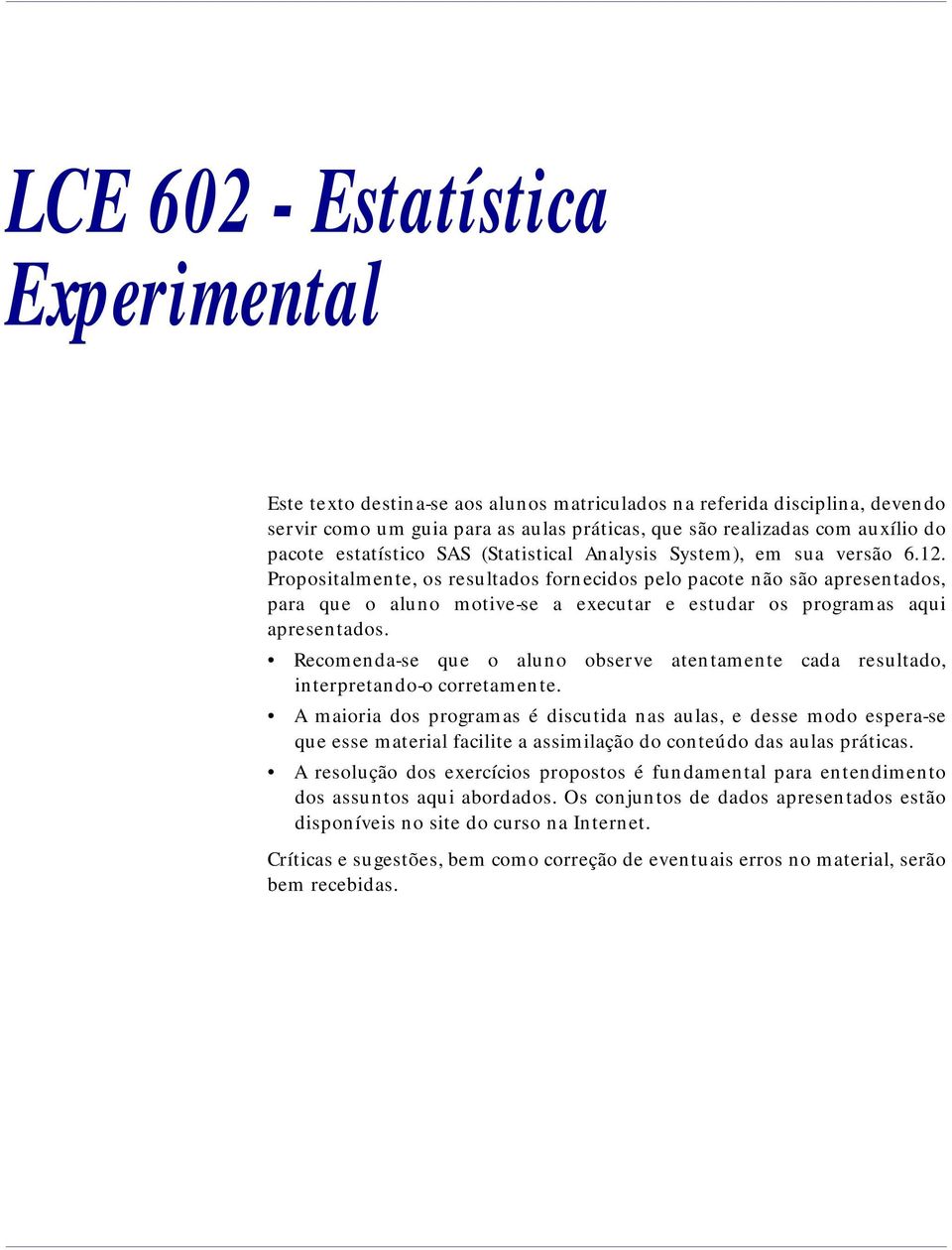 Propositalmente, os resultados fornecidos pelo pacote não são apresentados, para que o aluno motive-se a executar e estudar os programas aqui apresentados.