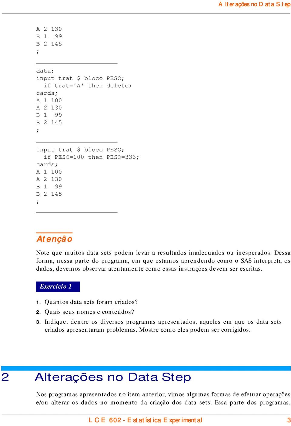 Dessa forma, nessa parte do programa, em que estamos aprendendo como o SAS interpreta os dados, devemos observar atentamente como essas instruções devem ser escritas. Exercício 1 1.