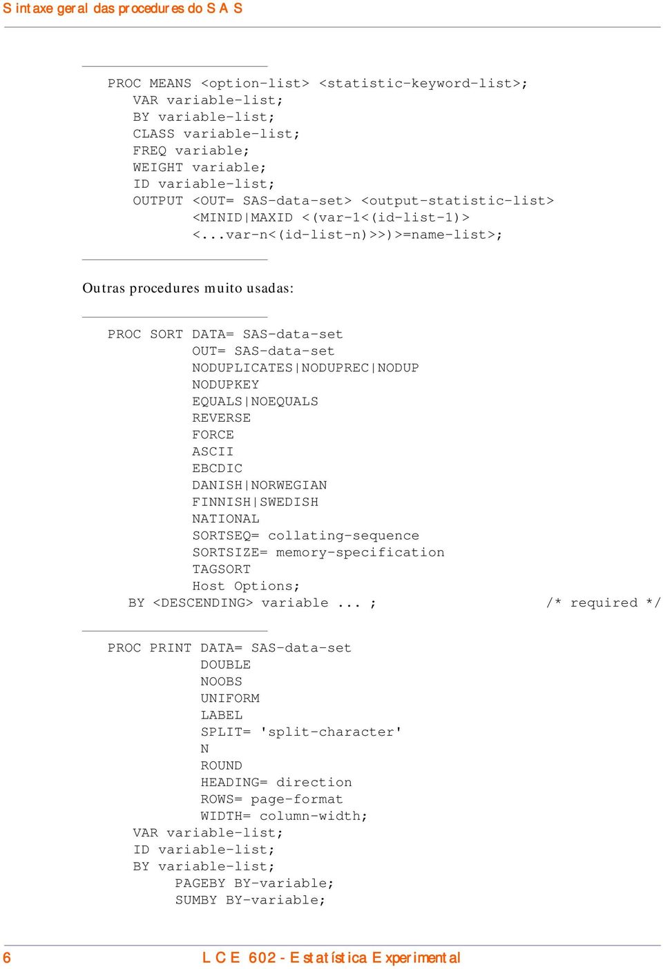 ..var-n<(id-list-n)>>)>=name-list> Outras procedures muito usadas: PROC SORT DATA= SAS-data-set OUT= SAS-data-set NODUPLICATES NODUPREC NODUP NODUPKEY EQUALS NOEQUALS REVERSE FORCE ASCII EBCDIC