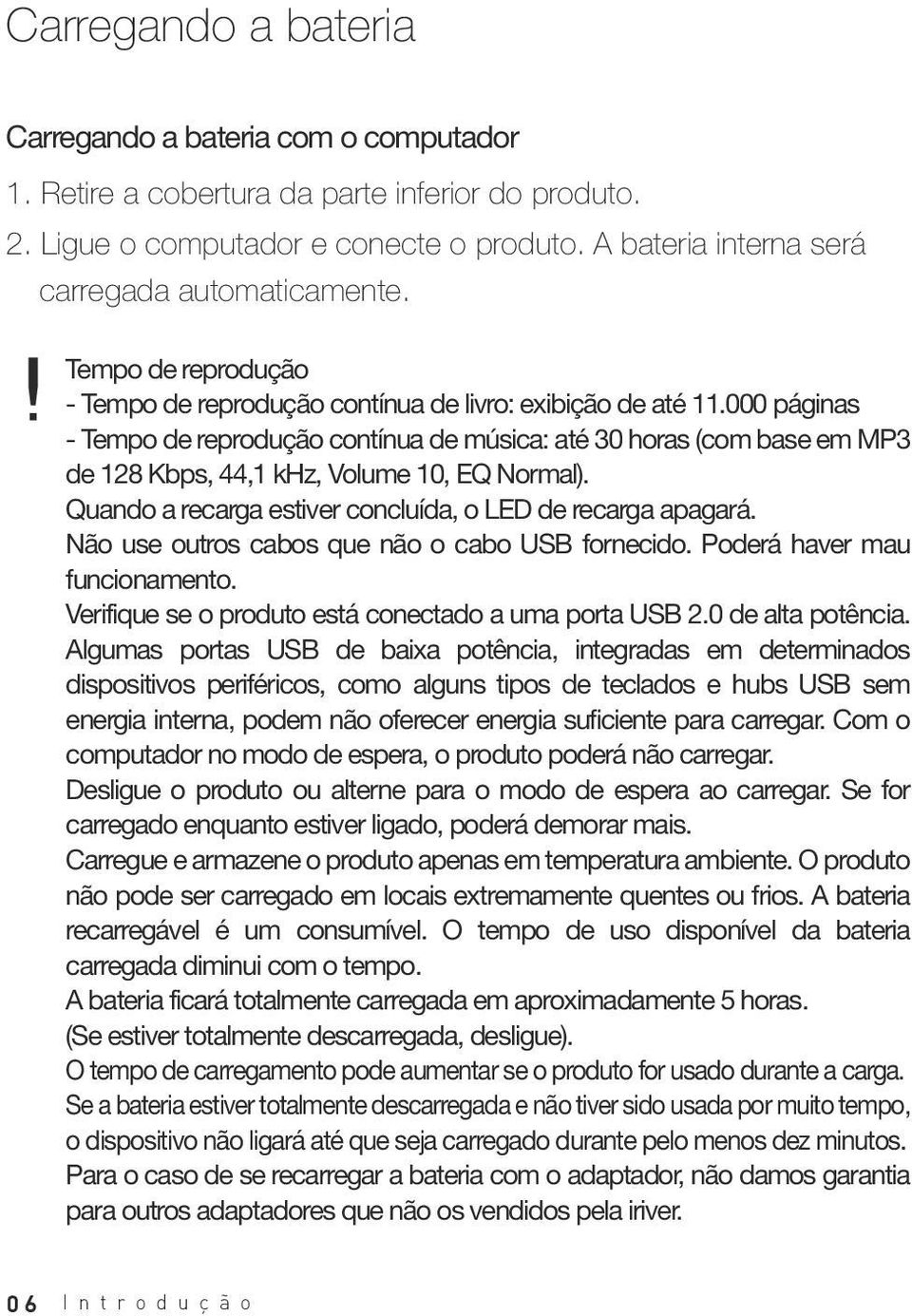 000 páginas - Tempo de reprodução contínua de música: até 30 horas (com base em MP3 de 128 Kbps, 44,1 khz, Volume 10, EQ Normal). Quando a recarga estiver concluída, o LED de recarga apagará.