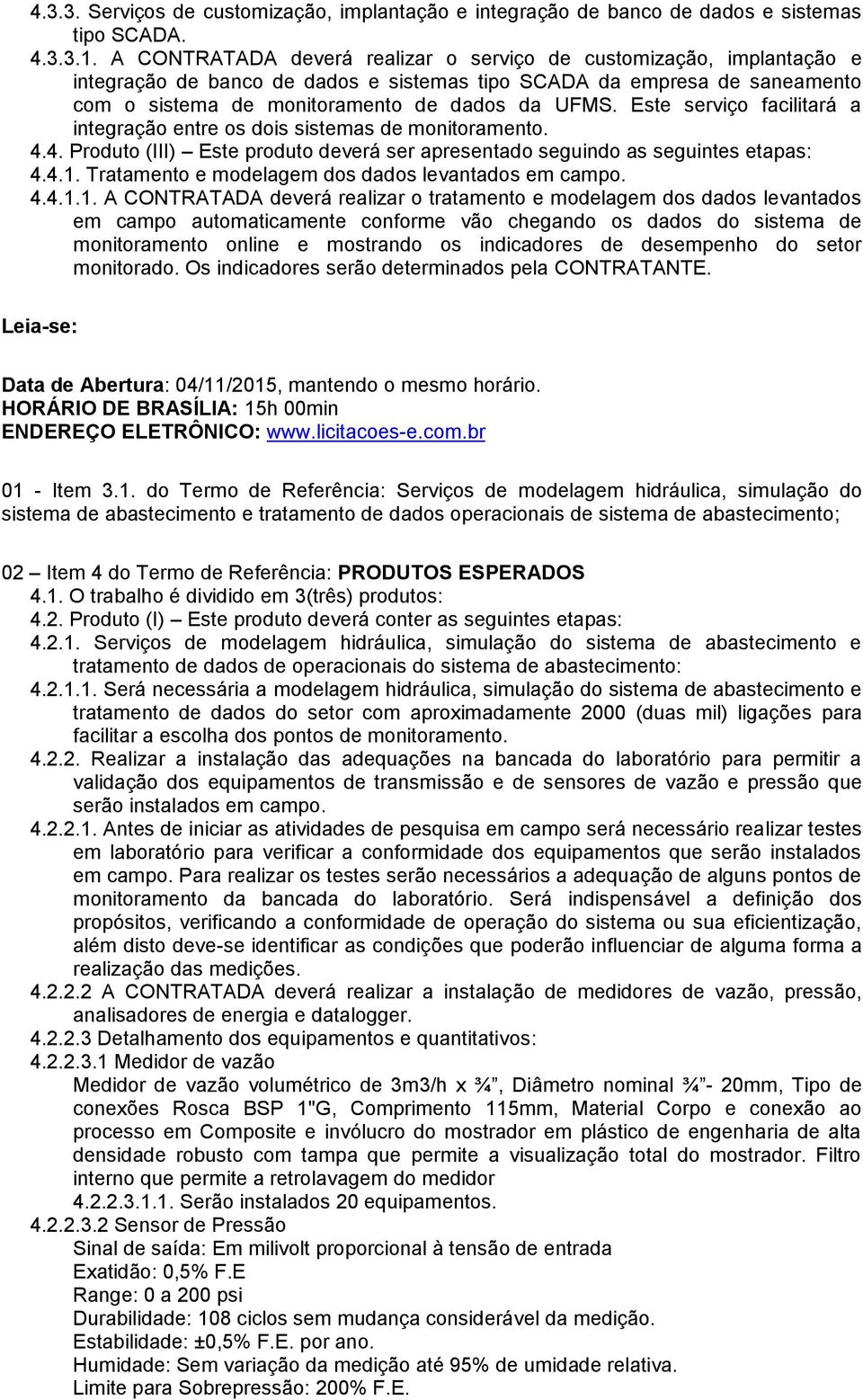 Este serviço facilitará a integração entre os dois sistemas de monitoramento. 4.4. Produto (III) Este produto deverá ser apresentado seguindo as seguintes etapas: 4.4.1.