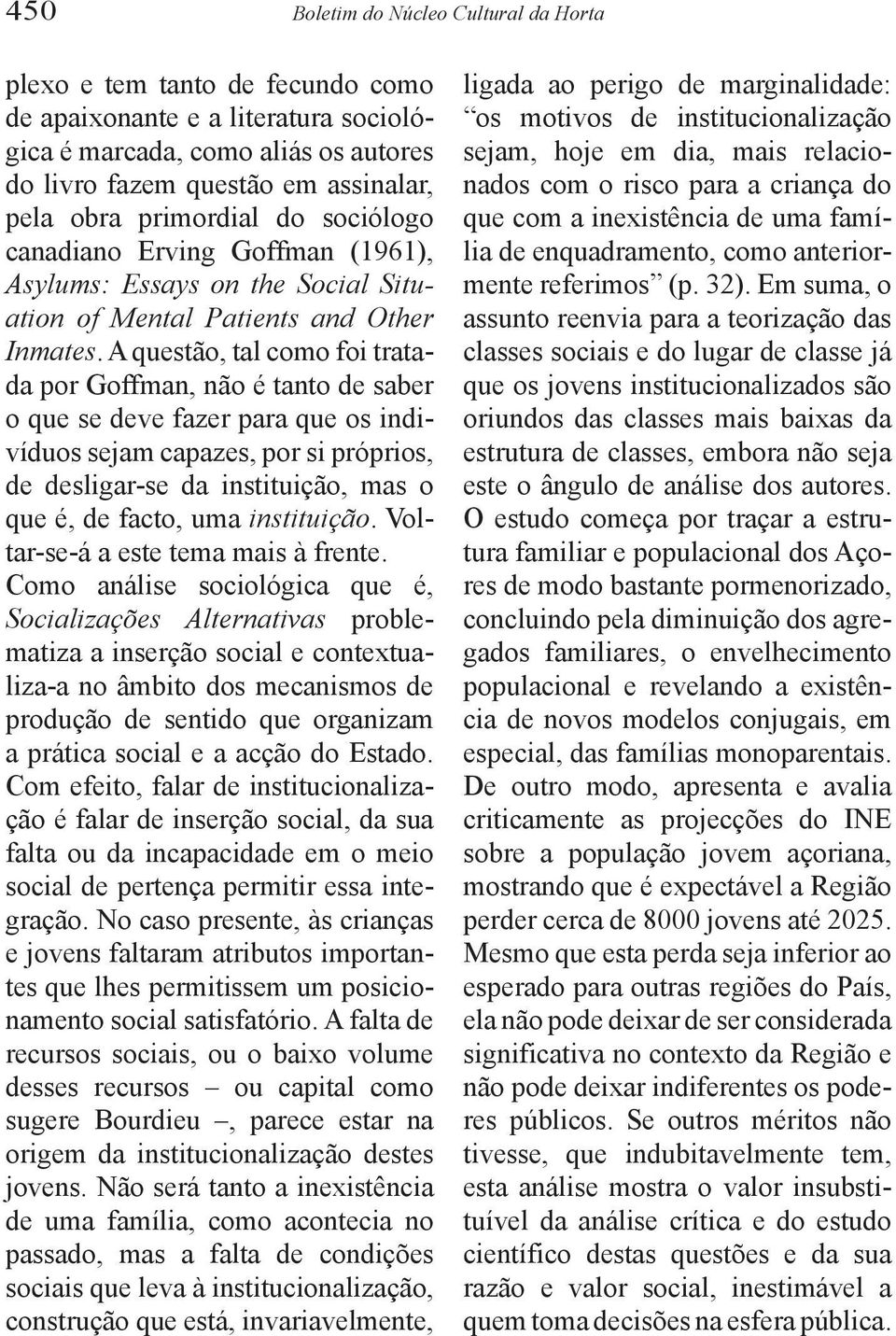 A questão, tal como foi tratada por Goffman, não é tanto de saber o que se deve fazer para que os indivíduos sejam capazes, por si próprios, de desligar-se da instituição, mas o que é, de facto, uma