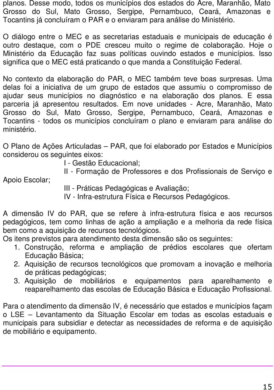 Ministério. O diálogo entre o MEC e as secretarias estaduais e municipais de educação é outro destaque, com o PDE cresceu muito o regime de colaboração.