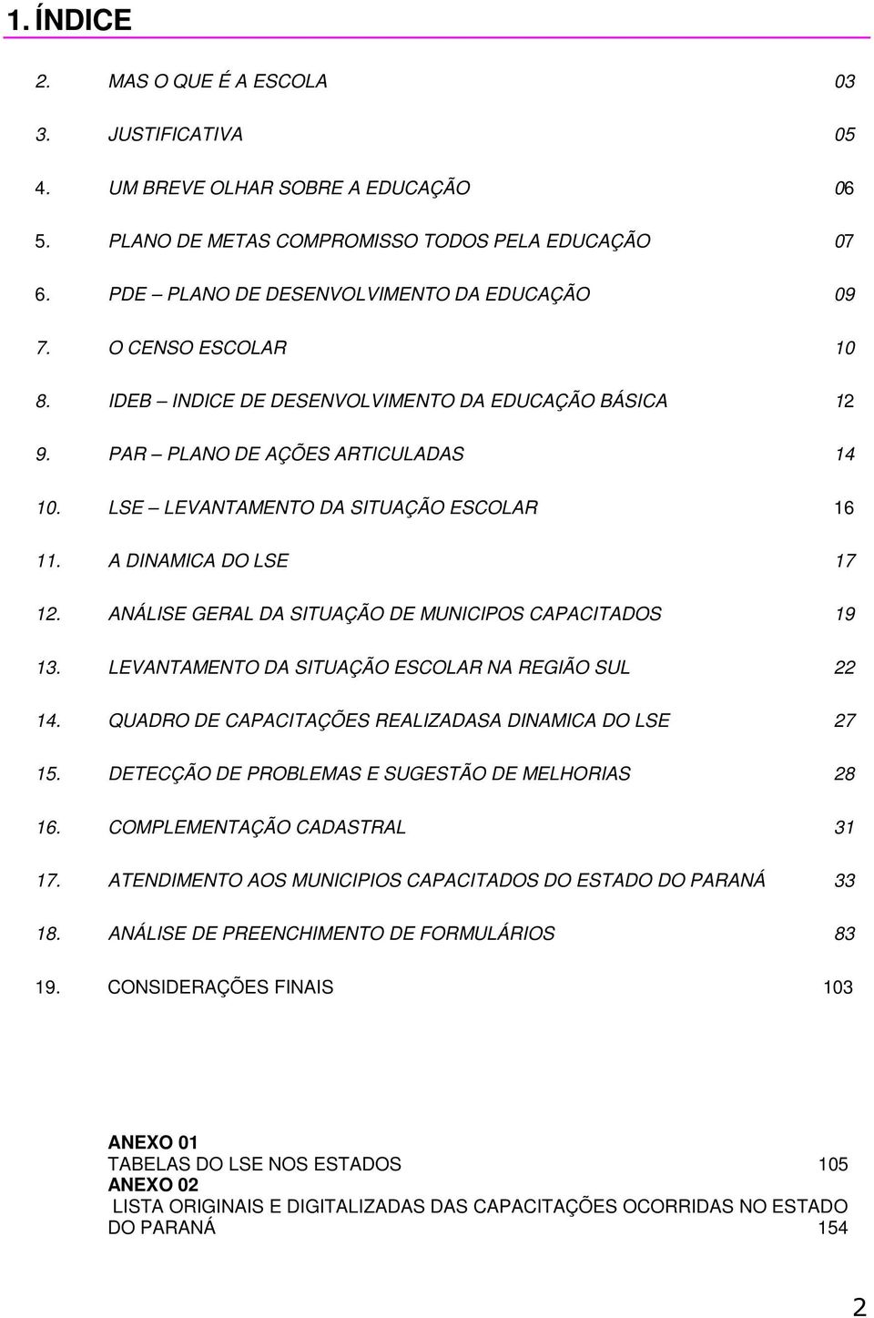 ANÁLISE GERAL DA SITUAÇÃO DE MUNICIPOS CAPACITADOS 19 13. LEVANTAMENTO DA SITUAÇÃO ESCOLAR NA REGIÃO SUL 22 14. QUADRO DE CAPACITAÇÕES REALIZADASA DINAMICA DO LSE 27 15.