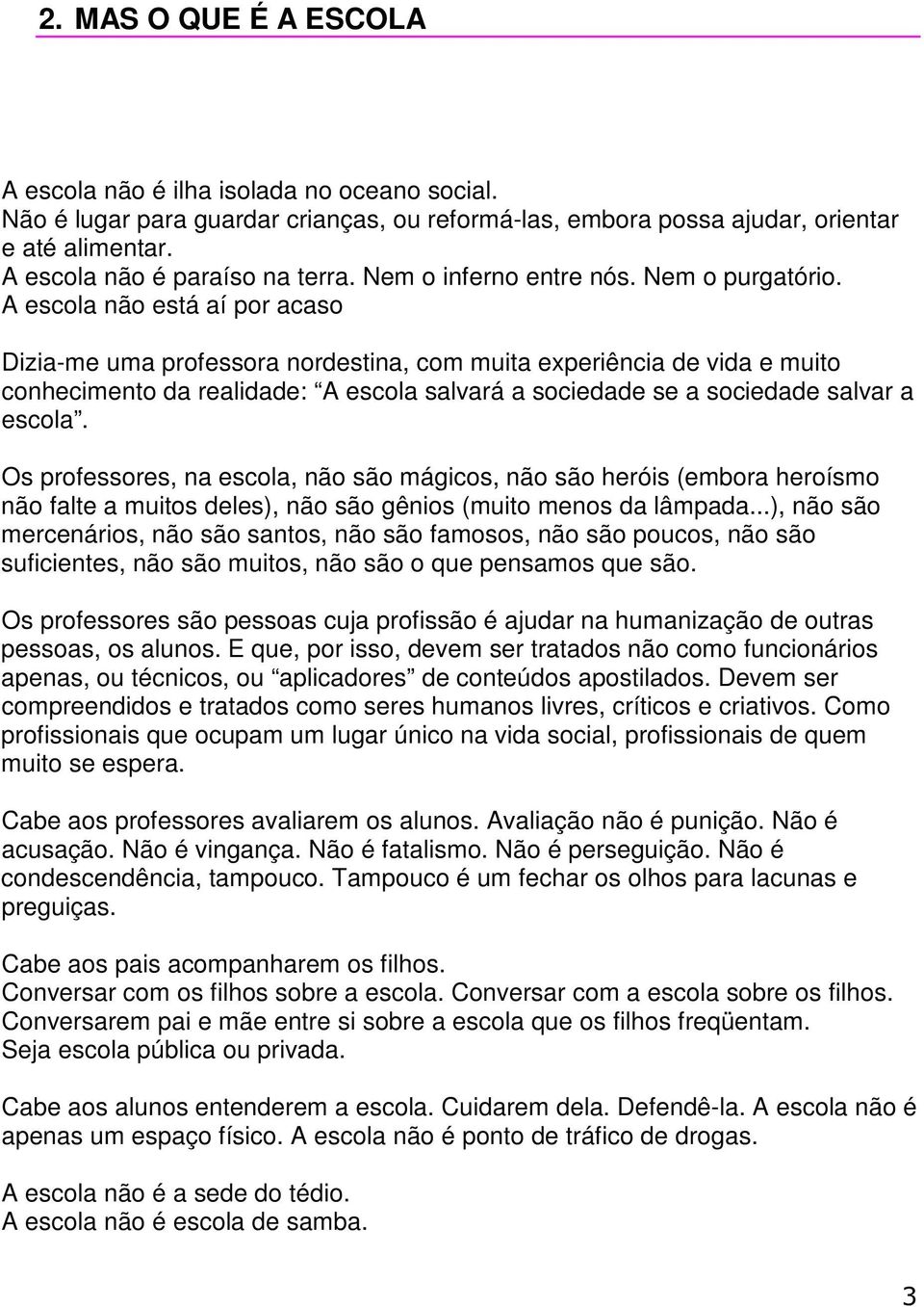 A escola não está aí por acaso Dizia-me uma professora nordestina, com muita experiência de vida e muito conhecimento da realidade: A escola salvará a sociedade se a sociedade salvar a escola.